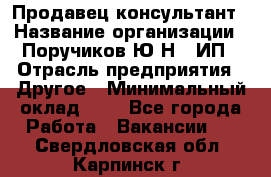 Продавец-консультант › Название организации ­ Поручиков Ю.Н., ИП › Отрасль предприятия ­ Другое › Минимальный оклад ­ 1 - Все города Работа » Вакансии   . Свердловская обл.,Карпинск г.